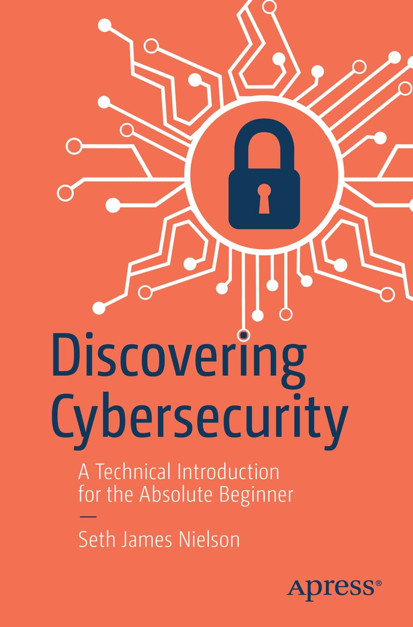 Discovering Cybersecurity A Technical Introduction for the Absolute Beginner